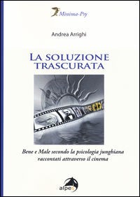 Libro: La soluzione trascurata Bene e Male secondo la psicologia junghiana raccontati attraverso il cinema - dr. Andrea Arrighi